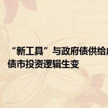 “新工具”与政府债供给成焦点 债市投资逻辑生变