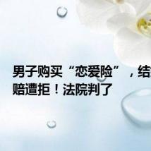 男子购买“恋爱险”，结婚后理赔遭拒！法院判了