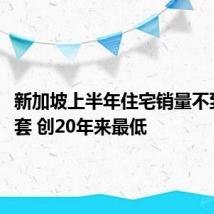 新加坡上半年住宅销量不到2000套 创20年来最低