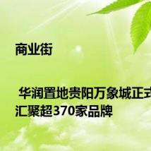 商业街 | 华润置地贵阳万象城正式开业 汇聚超370家品牌
