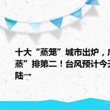 十大“蒸笼”城市出炉,广州“焖蒸”排第二!台风预计今天下午登陆→