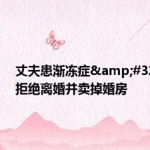 丈夫患渐冻症 妻子拒绝离婚并卖掉婚房