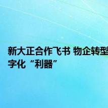 新大正合作飞书 物企转型用上数字化“利器”