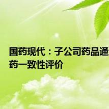 国药现代：子公司药品通过仿制药一致性评价