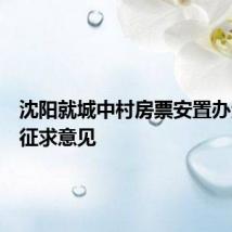沈阳就城中村房票安置办法公开征求意见