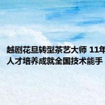 越剧花旦转型茶艺大师 11年跟踪式人才培养成就全国技术能手