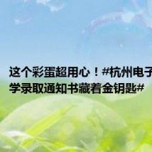这个彩蛋超用心!#杭州电子科技大学录取通知书藏着金钥匙#