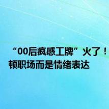 “00后疯感工牌”火了!不是整顿职场而是情绪表达