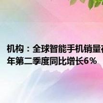 机构:全球智能手机销量在2024年第二季度同比增长6%