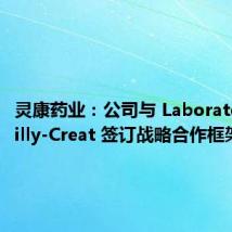灵康药业:公司与 Laboratoire Bailly-Creat 签订战略合作框架协议