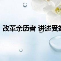 改革亲历者 讲述受益处