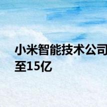 小米智能技术公司增资至15亿