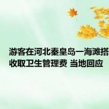 游客在河北秦皇岛一海滩搭帐篷被收取卫生管理费 当地回应