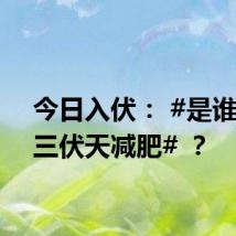 今日入伏: #是谁准备三伏天减肥# ?