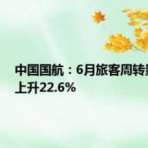 中国国航:6月旅客周转量同比上升22.6%