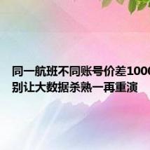 同一航班不同账号价差1000多元?别让大数据杀熟一再重演