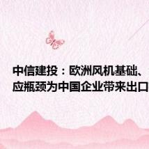 中信建投:欧洲风机基础、海缆供应瓶颈为中国企业带来出口机遇