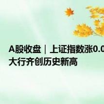 A股收盘|上证指数涨0.09% 四大行齐创历史新高