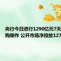央行今日进行1290亿元7天期逆回购操作 公开市场净投放1270亿元