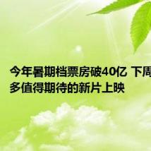 今年暑期档票房破40亿 下周还有诸多值得期待的新片上映