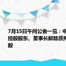 7月15日午间公告一览:中原内配控股股东、董事长解除质押2113万股