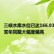 三峡水库水位已达166.03米,较常年同期大幅度偏高