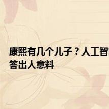 康熙有几个儿子？人工智能的回答出人意料
