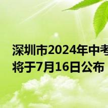 深圳市2024年中考成绩将于7月16日公布