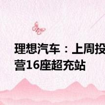 理想汽车：上周投入运营16座超充站