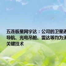 五连板星网宇达:公司的卫星通信、惯性导航、光电吊舱、雷达等均为无人驾驶的关键技术