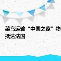 菜鸟运输“中国之家”物资提前抵达法国