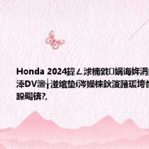 Honda 2024鍏ㄥ浗楠戣娲诲姩涓婂崐骞粹€淎DV澶╁湴绾垫í涔嬫梾鈥濅簬瑗垮畨鍦嗘弧鏀跺畼锛?,