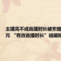 主播完不成直播时长被索赔100万元 “有效直播时长”暗藏陷阱