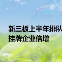 新三板上半年排队申请挂牌企业倍增