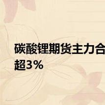 碳酸锂期货主力合约跌超3%