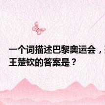 一个词描述巴黎奥运会,孙颖莎王楚钦的答案是?