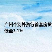 广州个别外资行首套房贷利率可低至3.1%