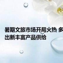 暑期文旅市场开局火热 多地推陈出新丰富产品供给