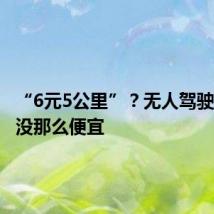 “6元5公里”?无人驾驶出租车没那么便宜