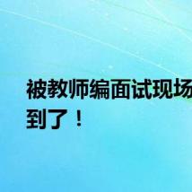 被教师编面试现场震撼到了！