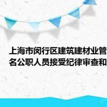 上海市闵行区建筑建材业管理所两名公职人员接受纪律审查和调查