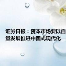 证券日报:资本市场要以自身高质量发展推进中国式现代化