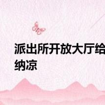 派出所开放大厅给工人纳凉