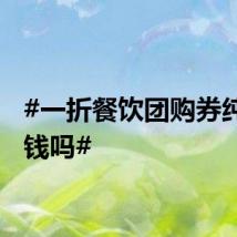 #一折餐饮团购券纯属坑钱吗#