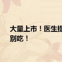 大量上市！医生提醒：别吃！