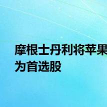 摩根士丹利将苹果被评为首选股
