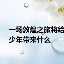 一场敦煌之旅将给科学少年带来什么