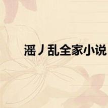 滛丿乱全家小说