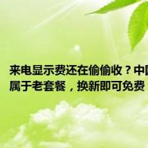 来电显示费还在偷偷收？中国移动：属于老套餐，换新即可免费