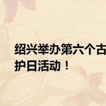 绍兴举办第六个古城保护日活动！